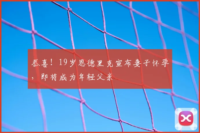 恭喜！19岁恩德里克宣布妻子怀孕，即将成为年轻父亲