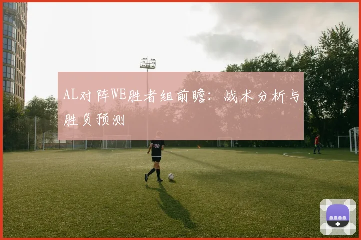 AL对阵WE胜者组前瞻：战术分析与胜负预测