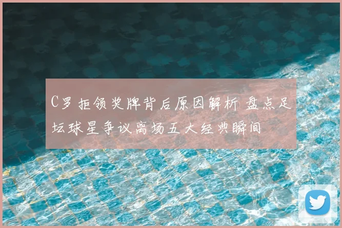 C罗拒领奖牌背后原因解析 盘点足坛球星争议离场五大经典瞬间