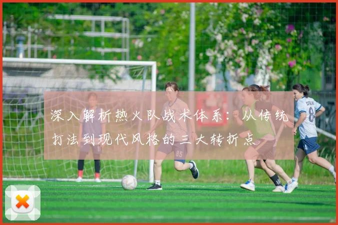 深入解析热火队战术体系：从传统打法到现代风格的三大转折点