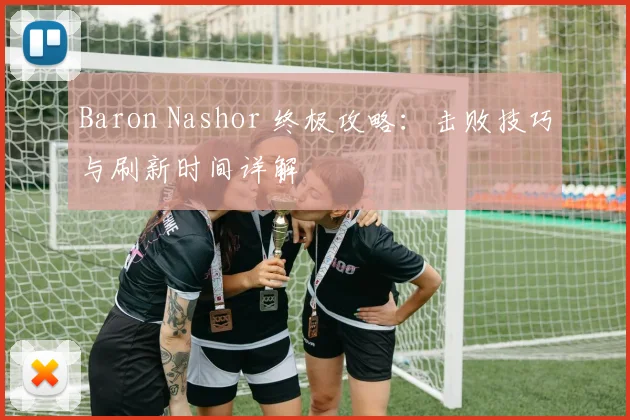 Baron Nashor 终极攻略：击败技巧与刷新时间详解