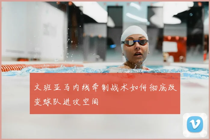 文班亚马内线牵制战术如何彻底改变球队进攻空间