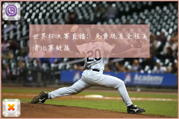 世界杯决赛直播：免费观看全程高清比赛链接