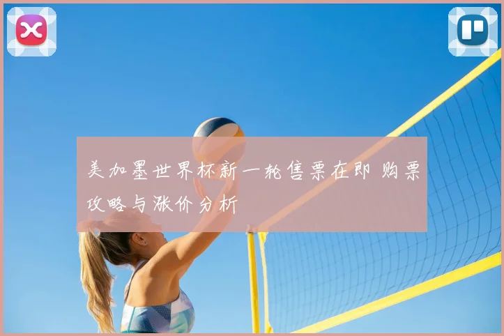 美加墨世界杯新一轮售票在即 购票攻略与涨价分析