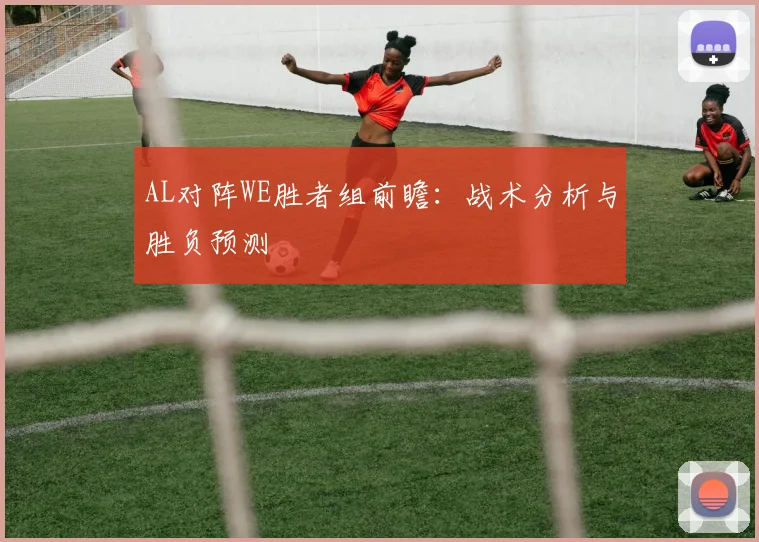AL对阵WE胜者组前瞻：战术分析与胜负预测