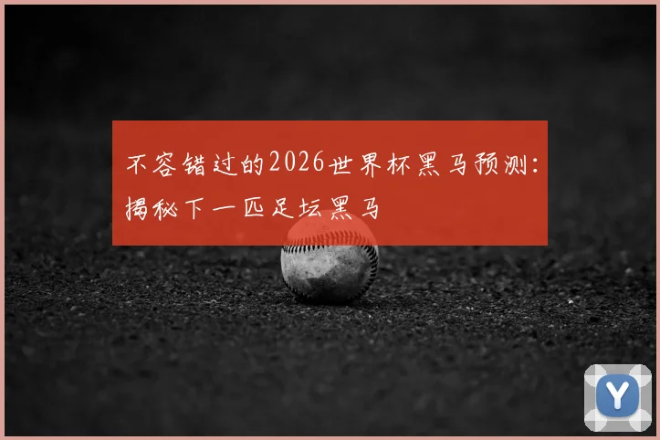 不容错过的2026世界杯黑马预测:揭秘下一匹足坛黑马