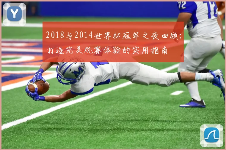 2018与2014世界杯冠军之夜回顾：打造完美观赛体验的实用指南